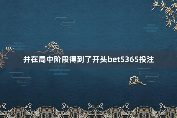 并在局中阶段得到了开头bet5365投注