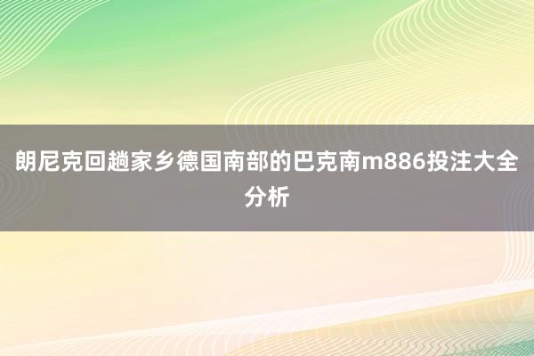 朗尼克回趟家乡德国南部的巴克南m886投注大全分析