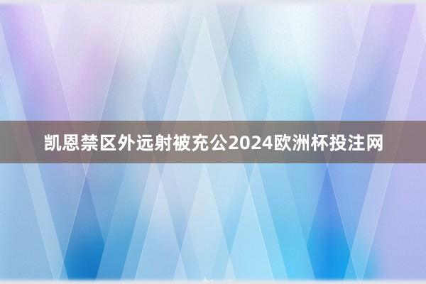 凯恩禁区外远射被充公2024欧洲杯投注网