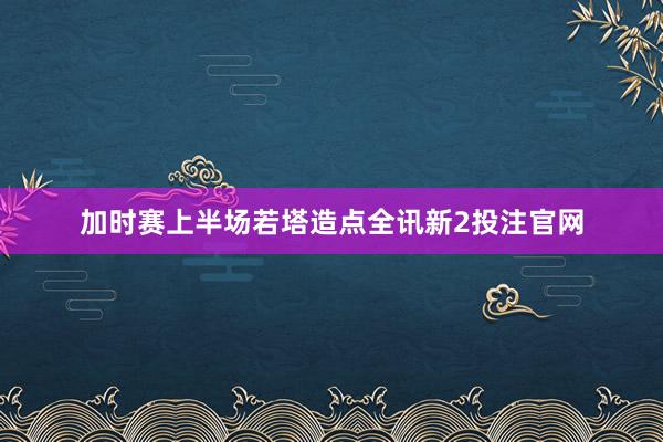 加时赛上半场若塔造点全讯新2投注官网