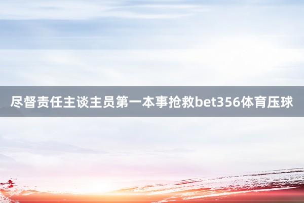 尽督责任主谈主员第一本事抢救bet356体育压球