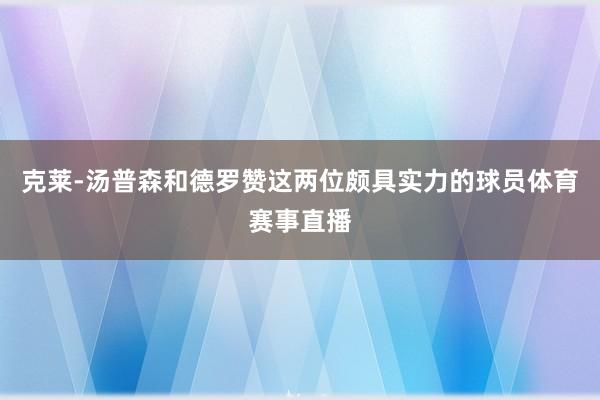 克莱-汤普森和德罗赞这两位颇具实力的球员体育赛事直播