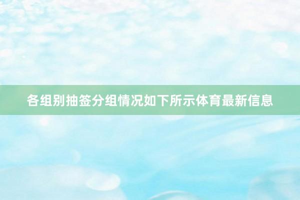 各组别抽签分组情况如下所示体育最新信息