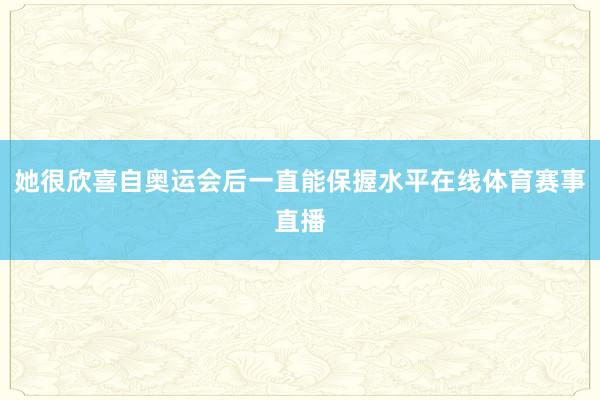 她很欣喜自奥运会后一直能保握水平在线体育赛事直播