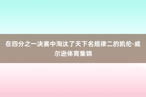 在四分之一决赛中淘汰了天下名规律二的凯伦·威尔逊体育集锦