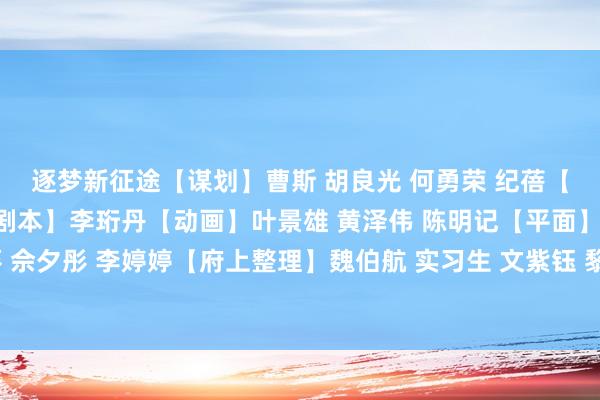 逐梦新征途　　【谋划】曹斯 胡良光 何勇荣 纪蓓　　【统筹】张哲 刘子葵　　【剧本】李珩丹　　【动画】叶景雄 黄泽伟 陈明记　　【平面】刘子葵 佘夕彤 李婷婷　　【府上整理】魏伯航 实习生 文紫钰 黎想慧 郑欣桐     体育录像/图片