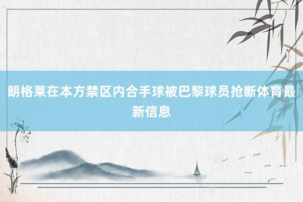 朗格莱在本方禁区内合手球被巴黎球员抢断体育最新信息