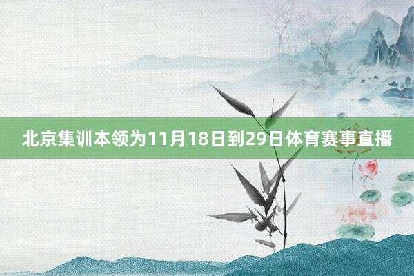 北京集训本领为11月18日到29日体育赛事直播