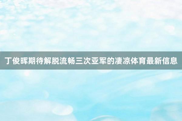 丁俊晖期待解脱流畅三次亚军的凄凉体育最新信息