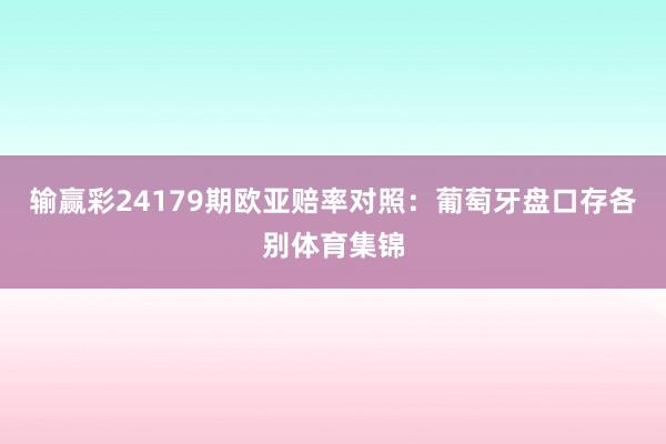 输赢彩24179期欧亚赔率对照：葡萄牙盘口存各别体育集锦