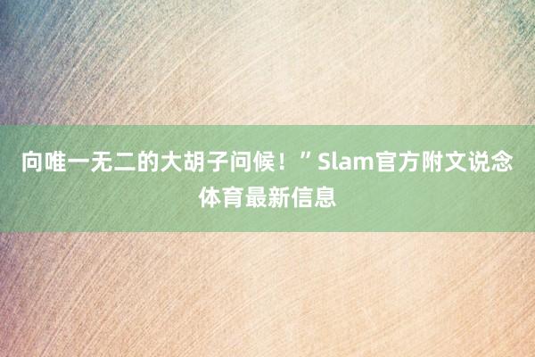 向唯一无二的大胡子问候！”Slam官方附文说念体育最新信息