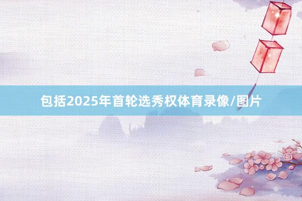 包括2025年首轮选秀权体育录像/图片