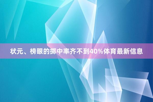 状元、榜眼的掷中率齐不到40%体育最新信息