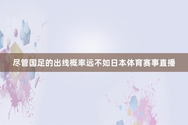 尽管国足的出线概率远不如日本体育赛事直播