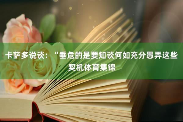 卡萨多说谈：“垂危的是要知谈何如充分愚弄这些契机体育集锦