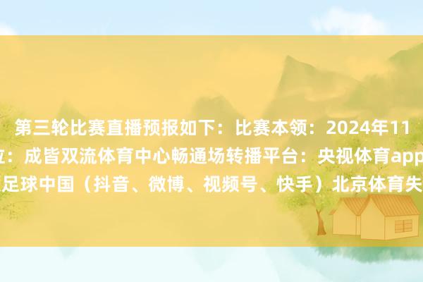 第三轮比赛直播预报如下：比赛本领：2024年11月19日 18:00比赛方位：成皆双流体育中心畅通场转播平台：央视体育app、央视频足球中国（抖音、微博、视频号、快手）北京体育失业频说念（19:25延播）体育赛事直播