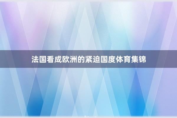 法国看成欧洲的紧迫国度体育集锦