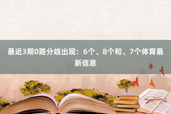 最近3期0路分歧出现：6个、8个和、7个体育最新信息