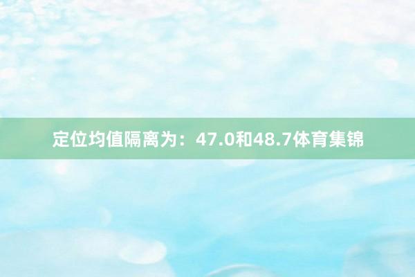 定位均值隔离为：47.0和48.7体育集锦