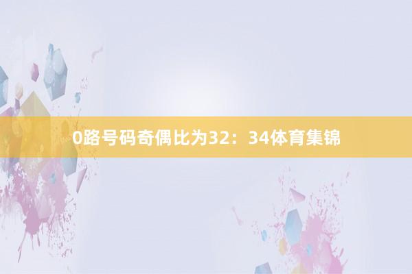 0路号码奇偶比为32：34体育集锦