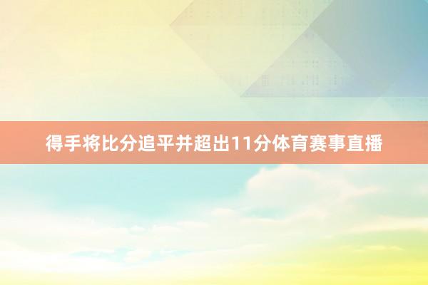 得手将比分追平并超出11分体育赛事直播