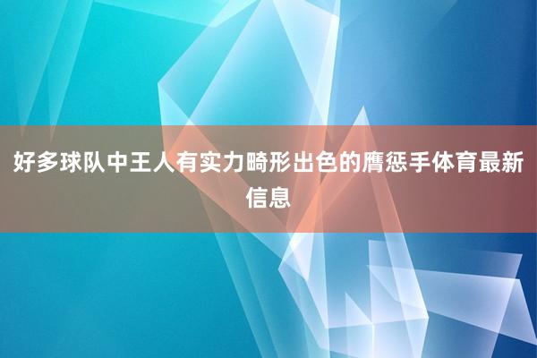 好多球队中王人有实力畸形出色的膺惩手体育最新信息