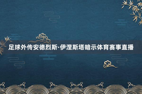 足球外传安德烈斯·伊涅斯塔暗示体育赛事直播