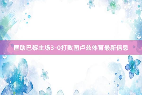 匡助巴黎主场3-0打败图卢兹体育最新信息