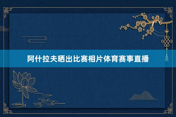 阿什拉夫晒出比赛相片体育赛事直播