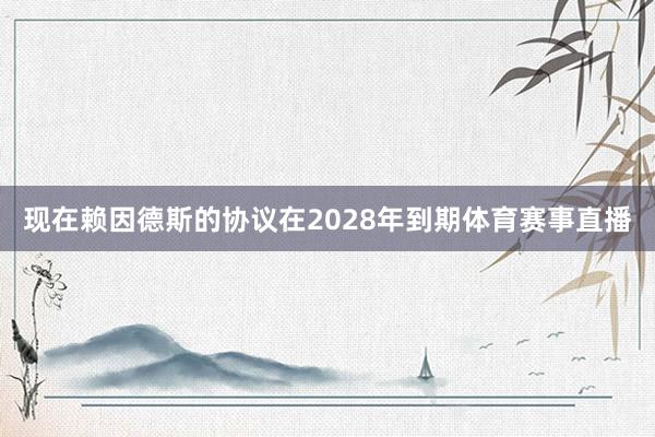 现在赖因德斯的协议在2028年到期体育赛事直播