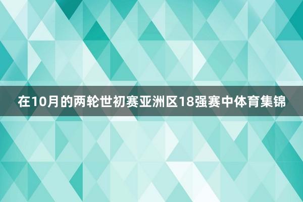 在10月的两轮世初赛亚洲区18强赛中体育集锦