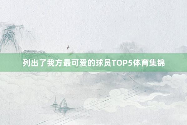 列出了我方最可爱的球员TOP5体育集锦