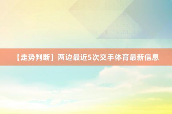 【走势判断】　　两边最近5次交手体育最新信息