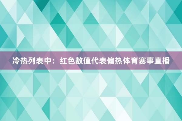 冷热列表中：　　红色数值代表偏热体育赛事直播