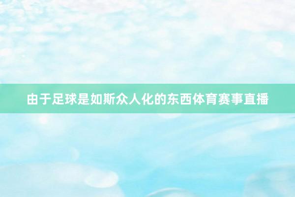 由于足球是如斯众人化的东西体育赛事直播