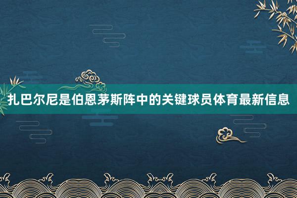 扎巴尔尼是伯恩茅斯阵中的关键球员体育最新信息