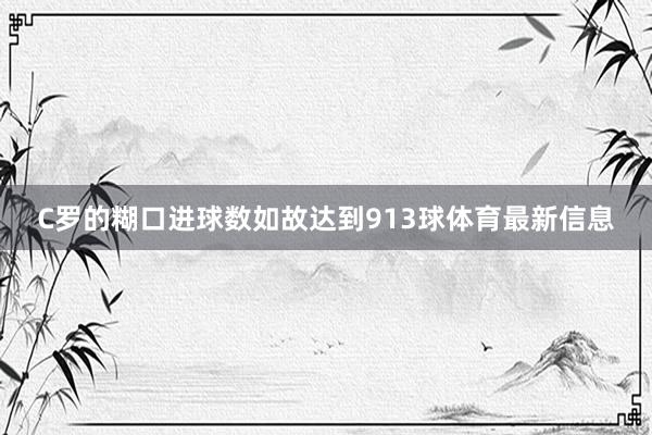 C罗的糊口进球数如故达到913球体育最新信息