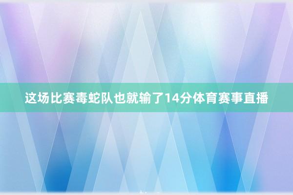 这场比赛毒蛇队也就输了14分体育赛事直播