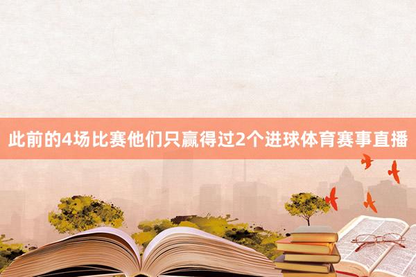 此前的4场比赛他们只赢得过2个进球体育赛事直播