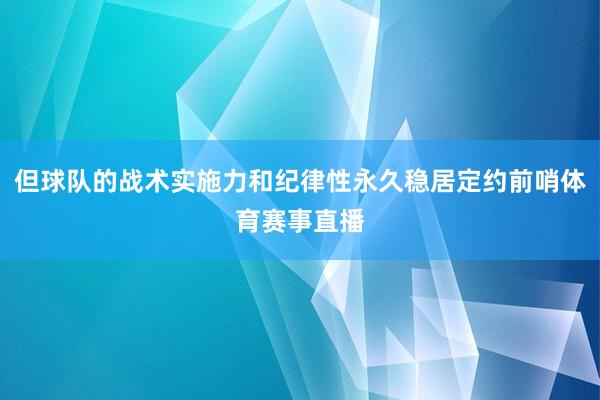 但球队的战术实施力和纪律性永久稳居定约前哨体育赛事直播