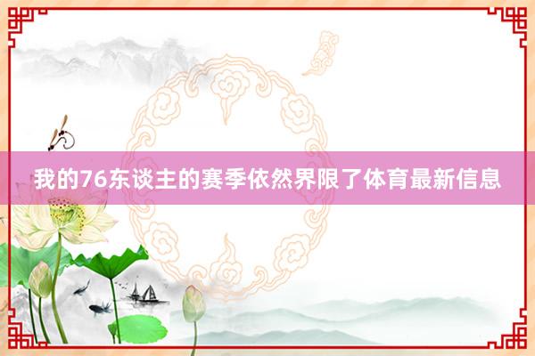 我的76东谈主的赛季依然界限了体育最新信息