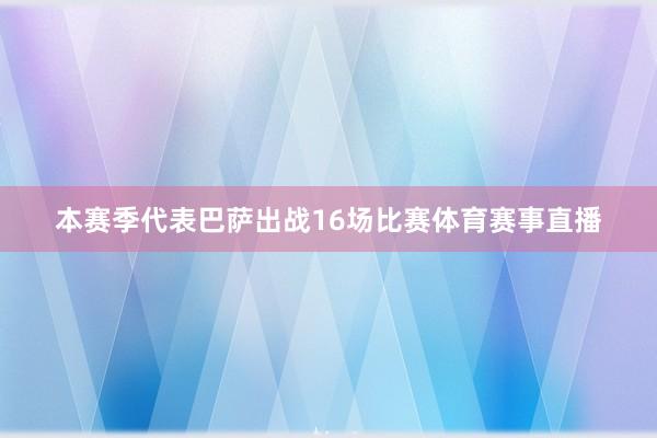 本赛季代表巴萨出战16场比赛体育赛事直播