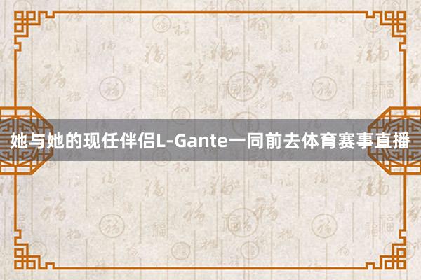 她与她的现任伴侣L-Gante一同前去体育赛事直播