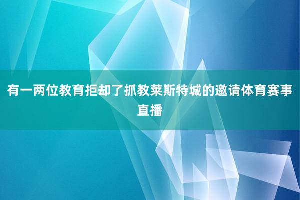 有一两位教育拒却了抓教莱斯特城的邀请体育赛事直播