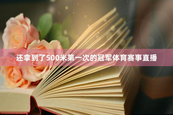 还拿到了500米第一次的冠军体育赛事直播