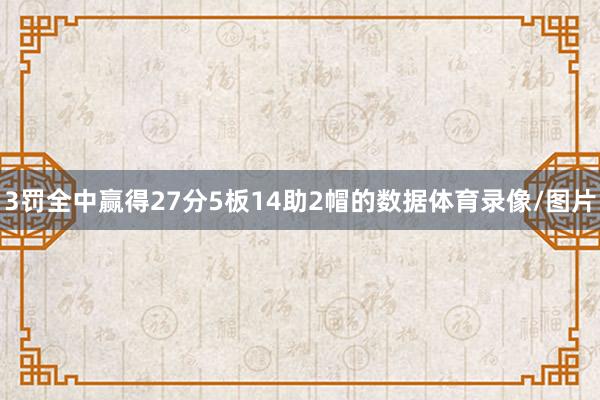 3罚全中赢得27分5板14助2帽的数据体育录像/图片