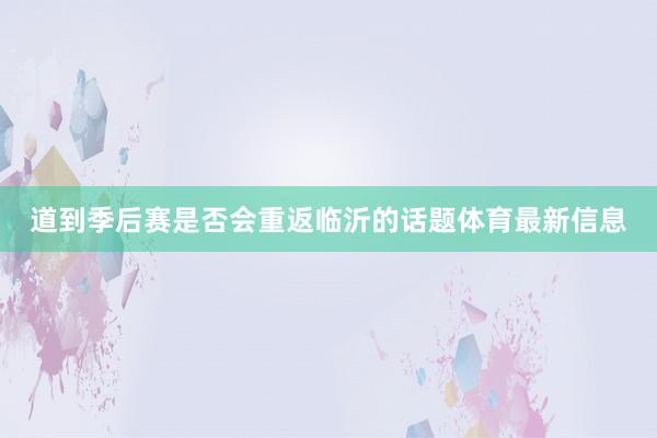 道到季后赛是否会重返临沂的话题体育最新信息