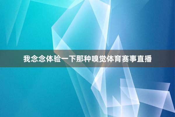 我念念体验一下那种嗅觉体育赛事直播