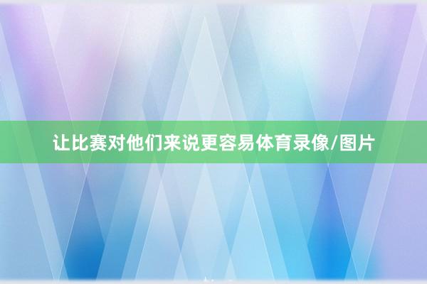 让比赛对他们来说更容易体育录像/图片