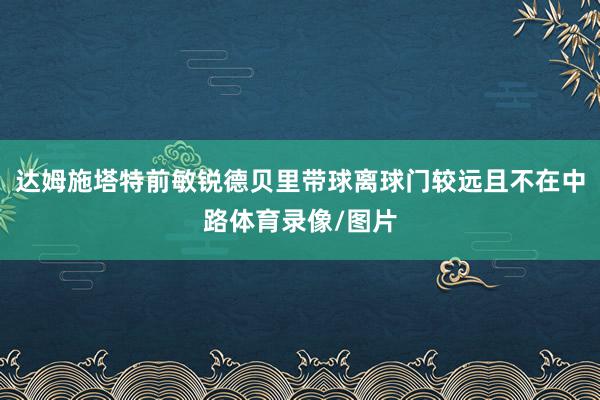 达姆施塔特前敏锐德贝里带球离球门较远且不在中路体育录像/图片